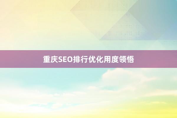 重庆SEO排行优化用度领悟