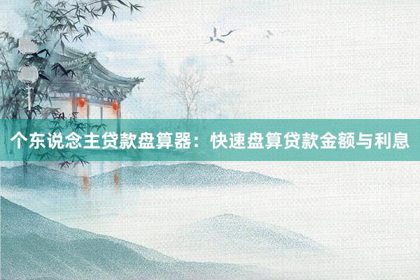 个东说念主贷款盘算器：快速盘算贷款金额与利息