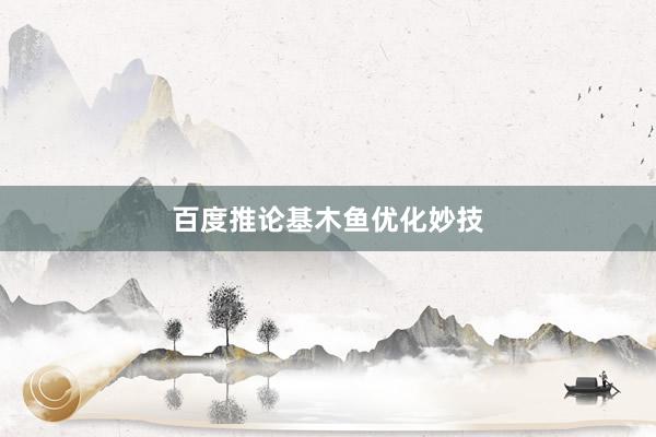 百度推论基木鱼优化妙技