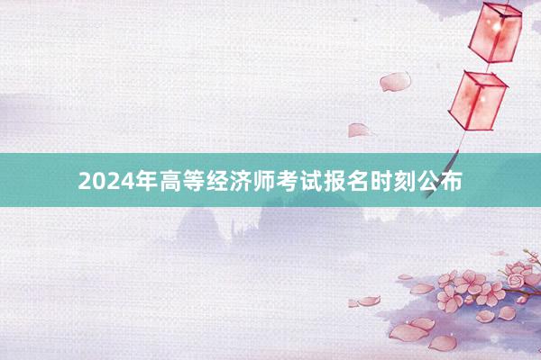 2024年高等经济师考试报名时刻公布