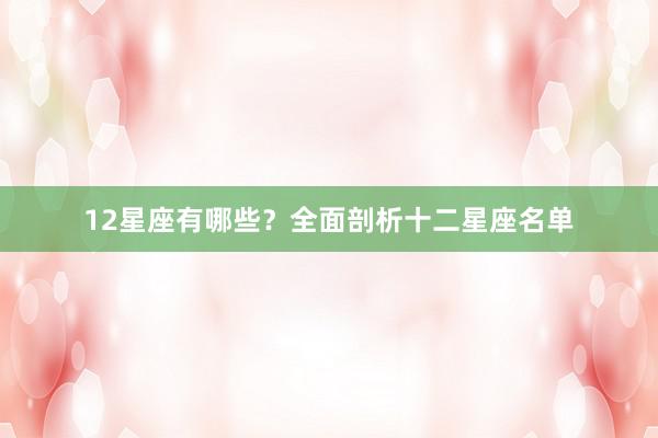 12星座有哪些？全面剖析十二星座名单
