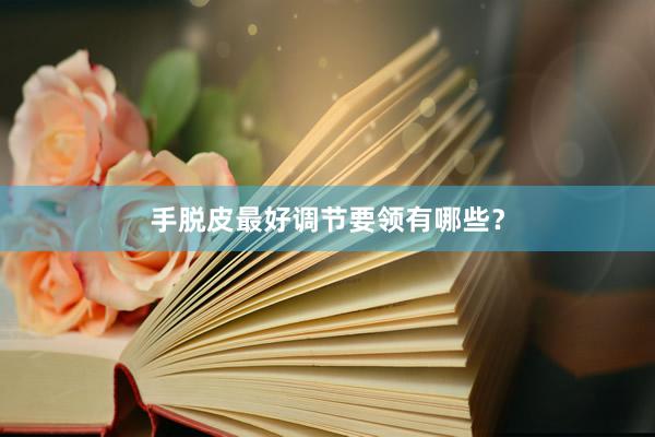 手脱皮最好调节要领有哪些？