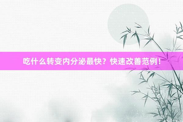 吃什么转变内分泌最快？快速改善范例！