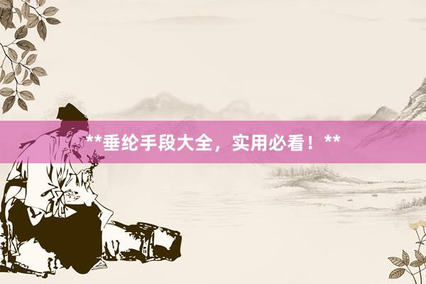 **垂纶手段大全，实用必看！**