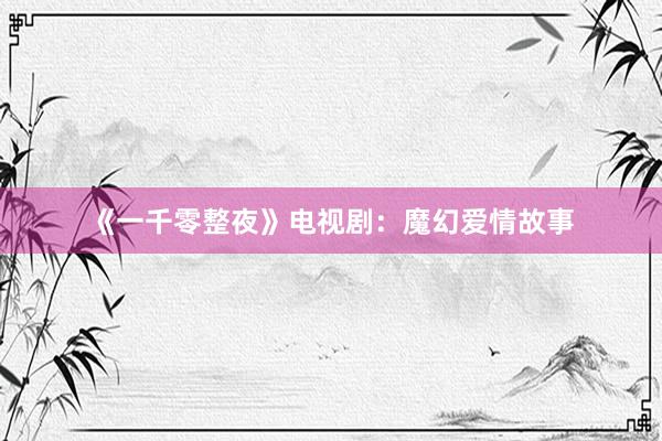 《一千零整夜》电视剧:魔幻爱情故事